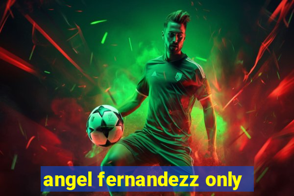 angel fernandezz only